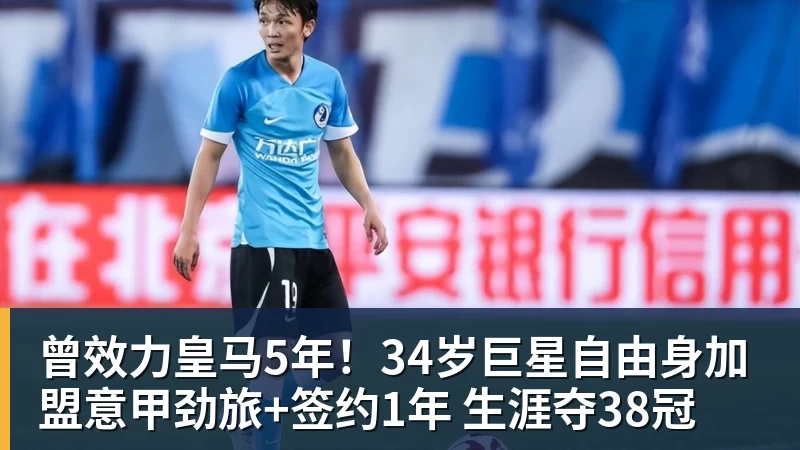曾效力皇马5年！34岁巨星自由身加盟意甲劲旅+签约1年 生涯夺38冠