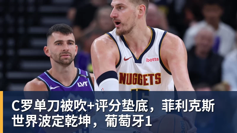 C罗单刀被吹+评分垫底，菲利克斯世界波定乾坤，葡萄牙1